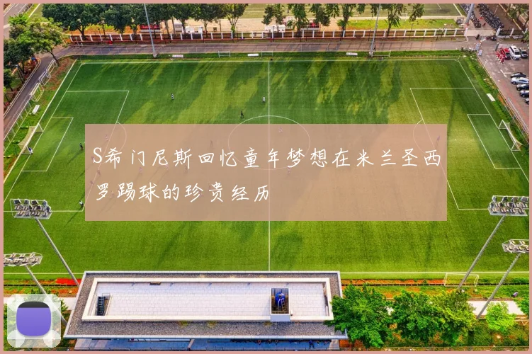 S希门尼斯回忆童年梦想在米兰圣西罗踢球的珍贵经历