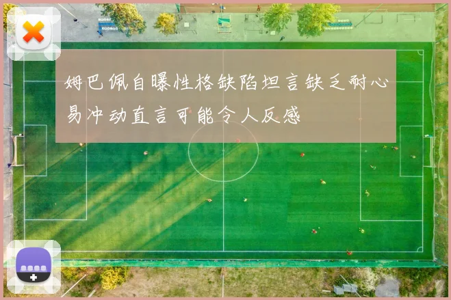 姆巴佩自曝性格缺陷坦言缺乏耐心易冲动直言可能令人反感