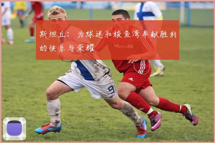 斯坦丘：为球迷和梭鱼湾奉献胜利的快乐与荣耀