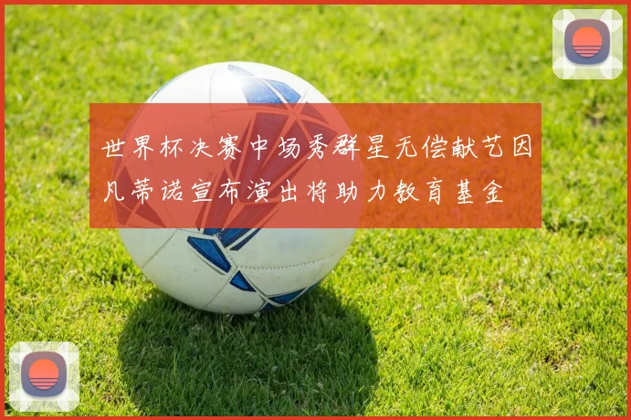 世界杯决赛中场秀群星无偿献艺因凡蒂诺宣布演出将助力教育基金