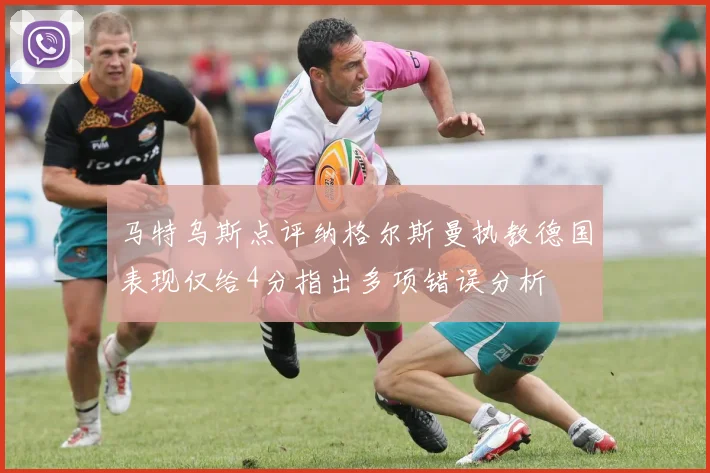 马特乌斯点评纳格尔斯曼执教德国表现仅给4分指出多项错误分析