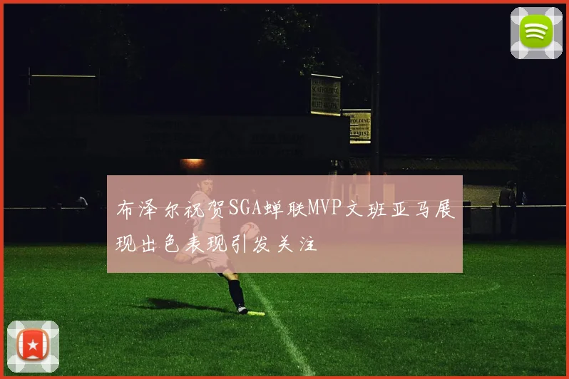 布泽尔祝贺SGA蝉联MVP文班亚马展现出色表现引发关注